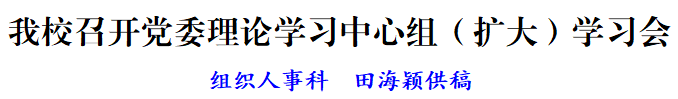 我校召开党委理论学习中心组(扩大)学习会(图1) 40eda9785bd752e68b22728576329137.png